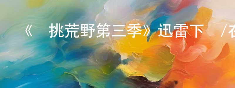 《單挑荒野第三季》迅雷下載/在線觀看-選秀綜藝-美劇天堂 陳江偉的blog